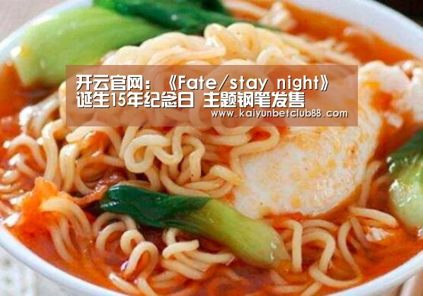 开云官网:《Fate/stay night》诞生15年纪念日 主题钢笔发售(图2) 开云官网
