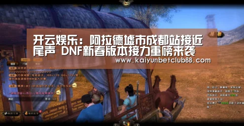 开云娱乐:阿拉德墟市成都站接近尾声 DNF新春版本接力重磅来袭(图1) 开云直播